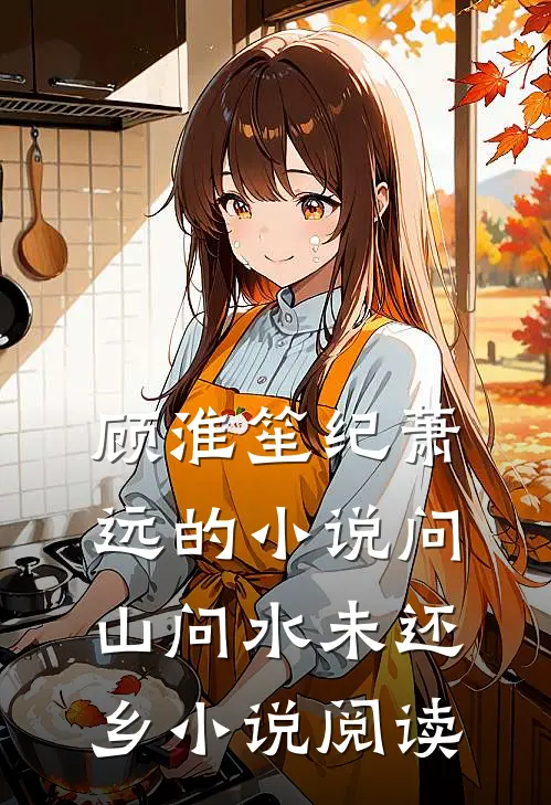 顾淮笙纪萧远的小说问山问水未还乡小说阅读