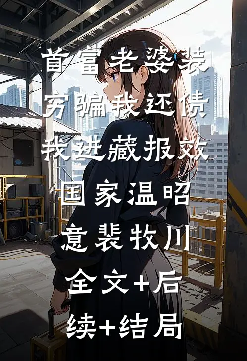 首富老婆装穷骗我还债我进藏报效国家温昭意裴牧川全文+后续+结局