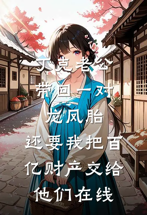 丁克老公带回一对龙凤胎，还要我把百亿财产交给他们在线