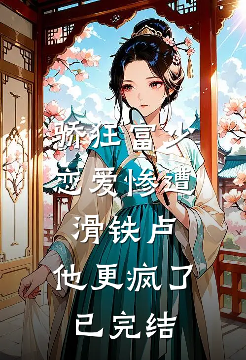 骄狂富少恋爱惨遭滑铁卢，他更疯了已完结