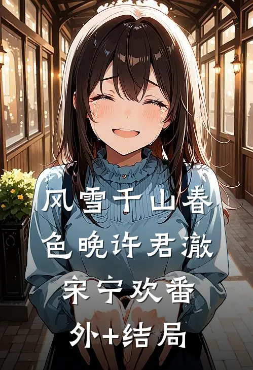 风雪千山春色晚许君澈宋宁欢(番外)+(结局)