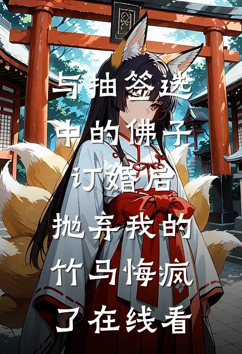 与抽签选中的佛子订婚后，抛弃我的竹马悔疯了在线看