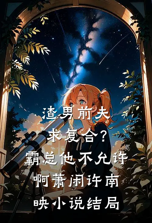 渣男前夫求复合？霸总他不允许啊萧闲许南映小说结局