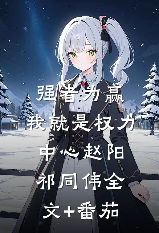 强者为赢：我就是权力中心赵阳祁同伟全文+番茄