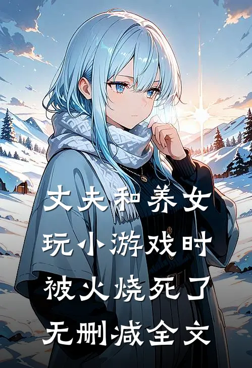 丈夫和养女玩小游戏时，被火烧死了无删减全文