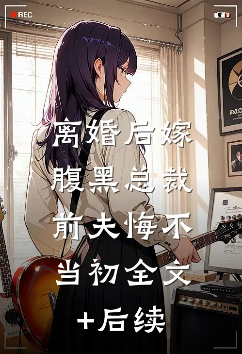 离婚后嫁腹黑总裁，前夫悔不当初全文+后续