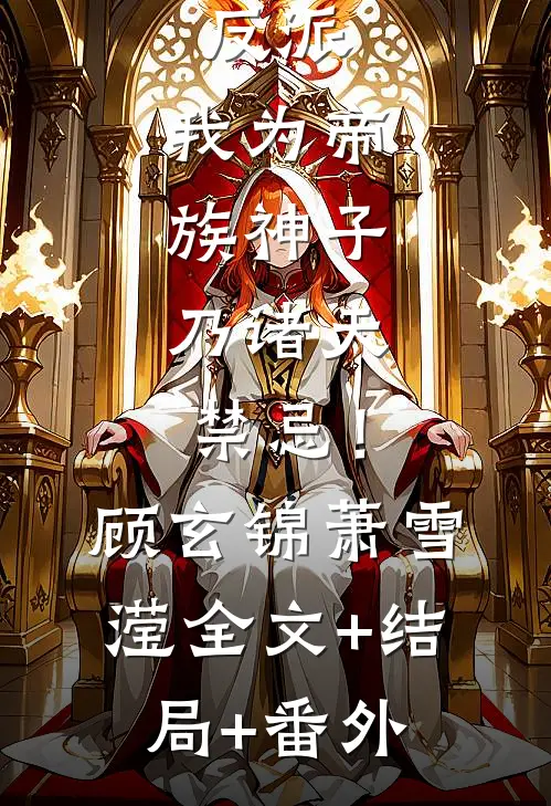 反派：我为帝族神子，乃诸天禁忌！顾玄锦萧雪滢全文+结局+番外
