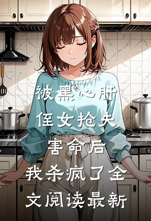 被黑心肝侄女抢夫害命后，我杀疯了全文阅读最新