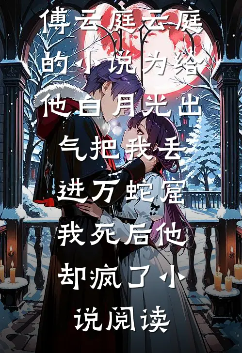 傅云庭云庭的小说为给他白月光出气把我丢进万蛇窟，我死后他却疯了小说阅读