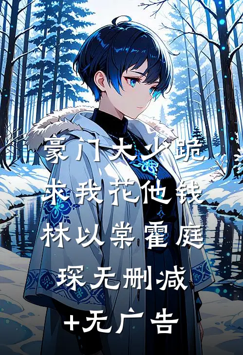 豪门大少跪求我花他钱林以棠霍庭琛无删减+无广告