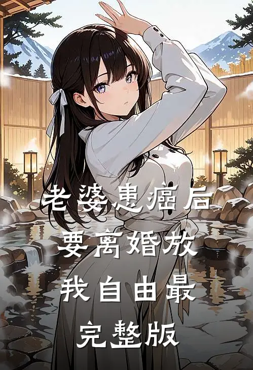 老婆患癌后，要离婚放我自由最完整版