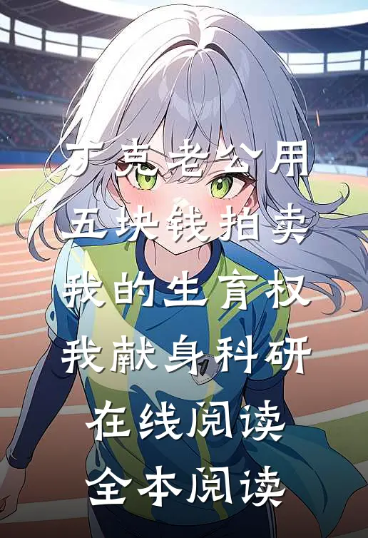 丁克老公用五块钱拍卖我的生育权，我献身科研在线阅读全本阅读