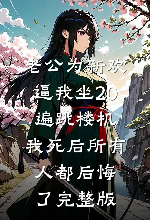 老公为新欢逼我坐20遍跳楼机，我死后所有人都后悔了完整版
