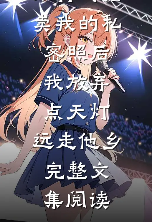 双竹马拍卖我的私密照后，我放弃点天灯，远走他乡完整文集阅读