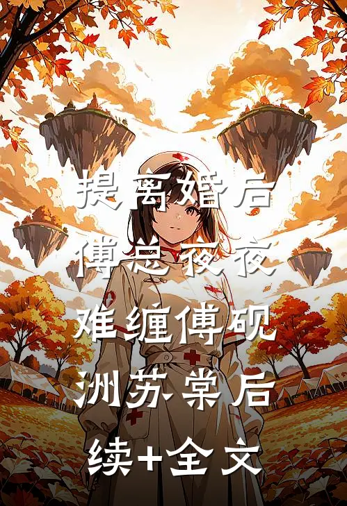 提离婚后，傅总夜夜难缠傅砚洲苏棠后续+全文