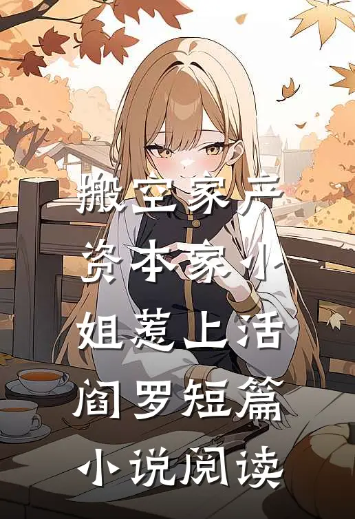 搬空家产，资本家小姐惹上活阎罗短篇小说阅读