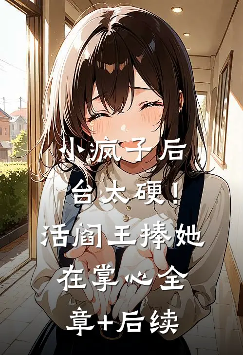 小疯子后台太硬！活阎王捧她在掌心:全章+后续