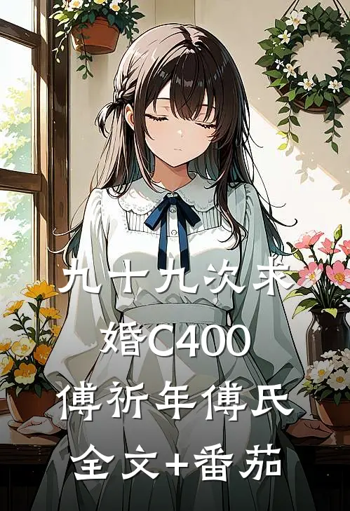 九十九次求婚C400傅祈年傅氏全文+番茄
