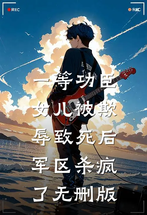 一等功臣女儿被欺辱致死后，军区杀疯了无删版