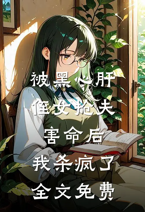 被黑心肝侄女抢夫害命后，我杀疯了全文免费