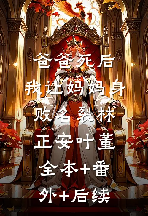 爸爸死后，我让妈妈身败名裂林正安叶董:全本+番外+后续
