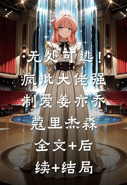 无处可逃！疯批大佬强制爱姜亦乔蔻里·杰森:全文+后续+结局