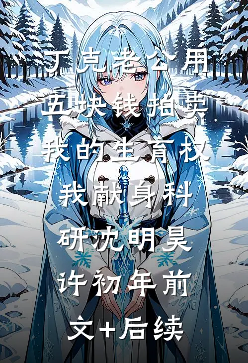 丁克老公用五块钱拍卖我的生育权，我献身科研沈明昊许初年前文+后续