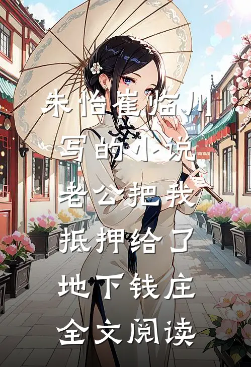 朱怡崔临川写的小说老公把我抵押给了地下钱庄全文阅读