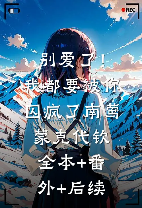 别爱了！我都要被你囚疯了南莺蒙克代钦:全本+番外+后续