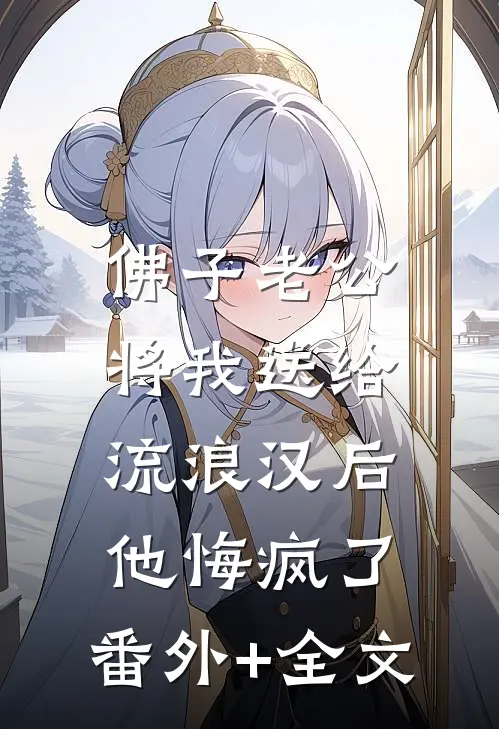 佛子老公将我送给流浪汉后，他悔疯了:(番外)+(全文)