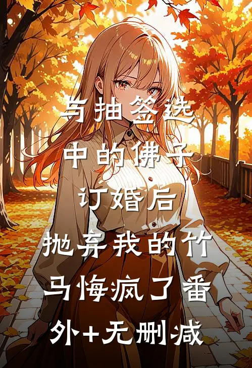 与抽签选中的佛子订婚后，抛弃我的竹马悔疯了番外+无删减