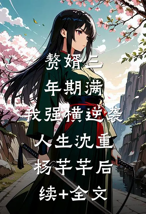 赘婿三年期满，我强横逆袭人生沈重杨芊芊后续+全文