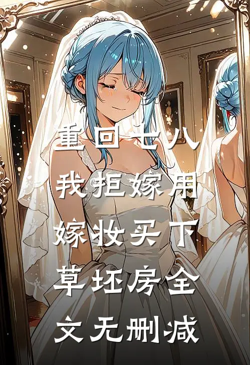 重回七八，我拒嫁用嫁妆买下草坯房全文无删减