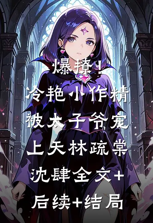 爆撩！冷艳小作精被太子爷宠上天林疏棠沈肆全文+后续+结局