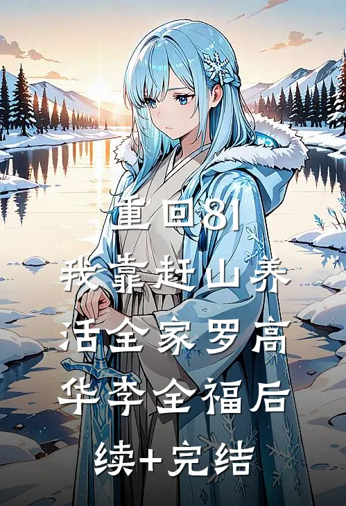 重回81：我靠赶山养活全家罗高华李全福后续+完结