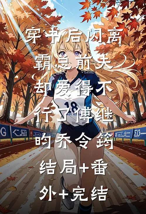 穿书后闪离，霸总前夫却爱得不行了傅继昀乔令筠:结局+番外+完结