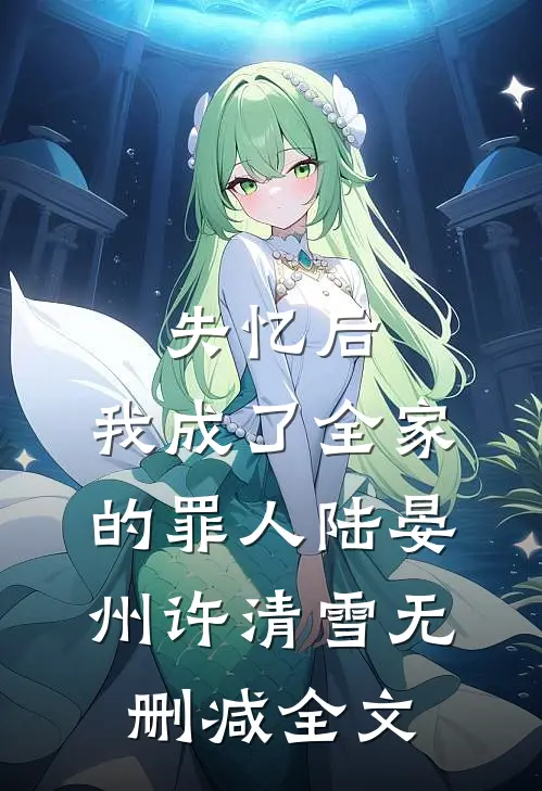 失忆后，我成了全家的罪人陆晏州许清雪无删减全文