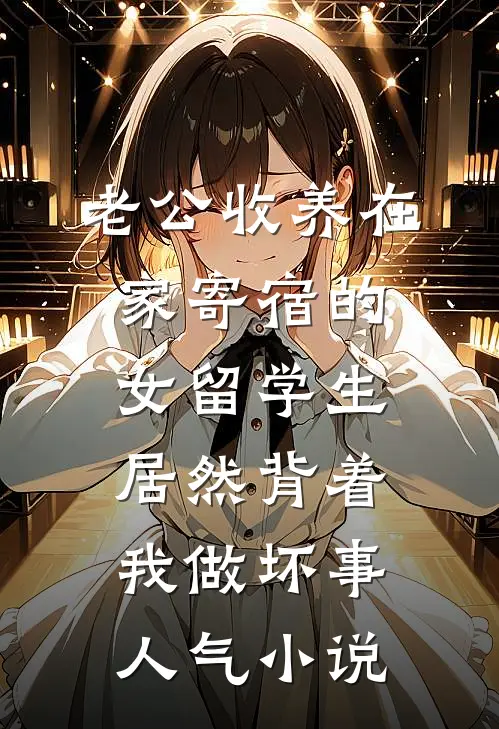 老公收养在家寄宿的女留学生，居然背着我做坏事人气小说