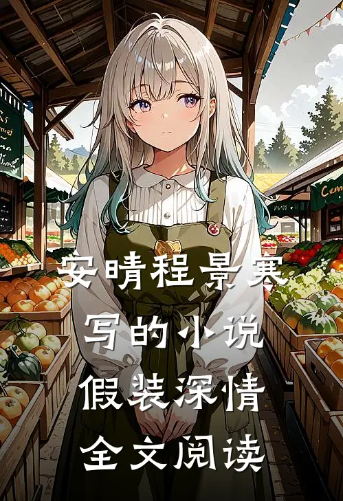 安晴程景寒写的小说假装深情全文阅读