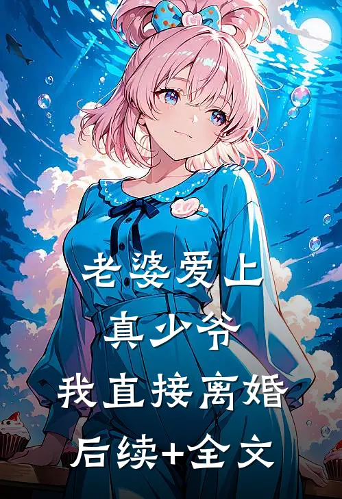 老婆爱上真少爷，我直接离婚后续+全文