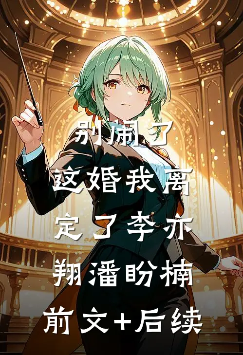 别闹了，这婚我离定了李亦翔潘盼楠:前文+后续