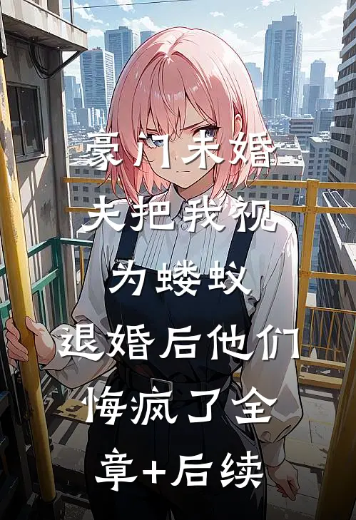 豪门未婚夫把我视为蝼蚁，退婚后他们悔疯了全章+后续