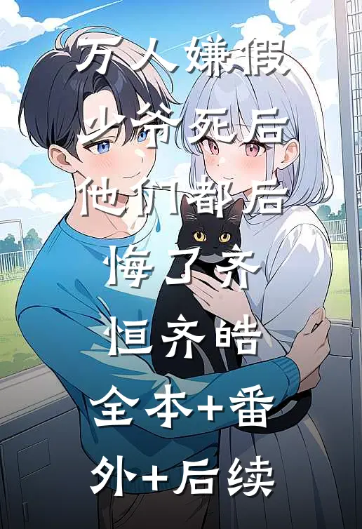 万人嫌假少爷死后，他们都后悔了齐恒齐皓:全本+番外+后续