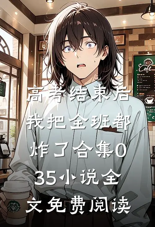 高考结束后，我把全班都炸了合集035小说全文免费阅读