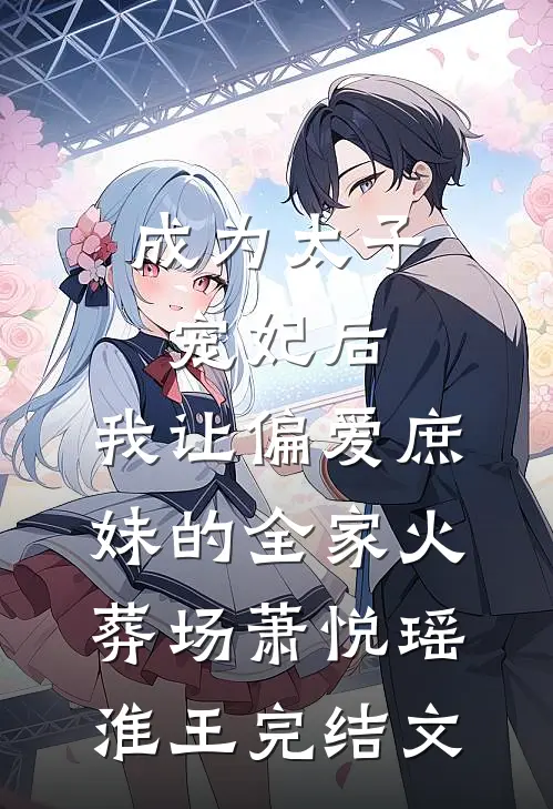 成为太子宠妃后，我让偏爱庶妹的全家火葬场萧悦瑶淮王完结文