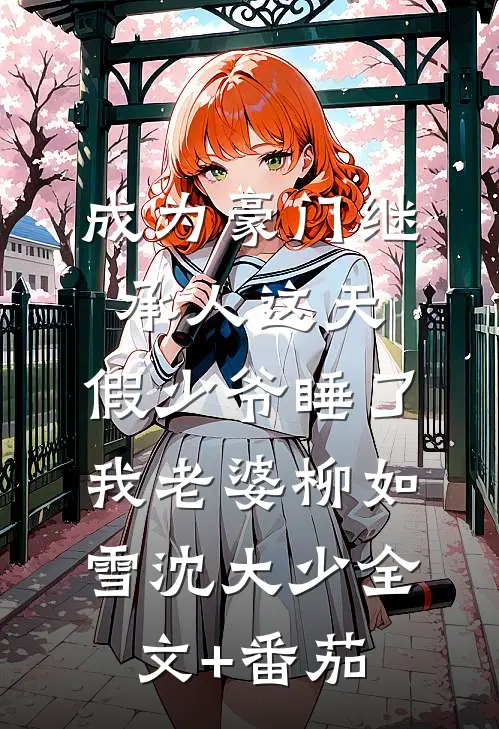 成为豪门继承人这天，假少爷睡了我老婆柳如雪沈大少全文+番茄