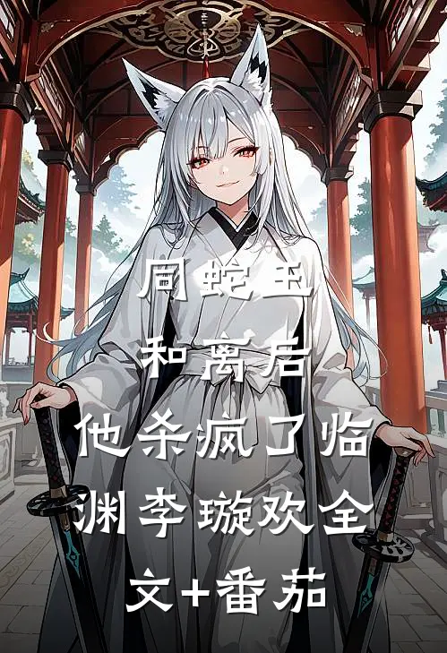 同蛇王和离后，他杀疯了临渊李璇欢全文+番茄