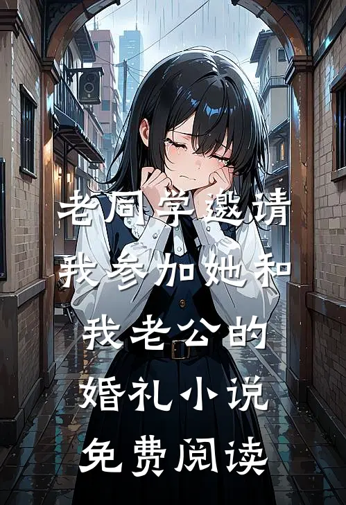 老同学邀请我参加她和我老公的婚礼小说免费阅读
