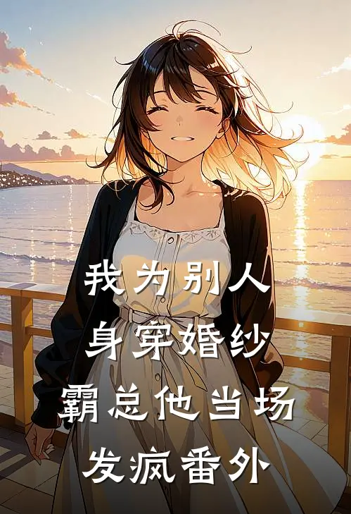 我为别人身穿婚纱，霸总他当场发疯番外