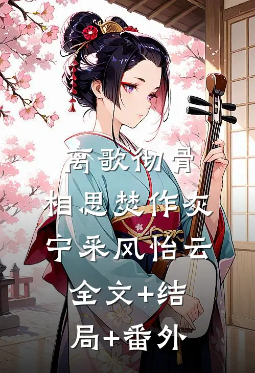 离歌彻骨，相思焚作灰宁采风怡云:全文+结局+番外